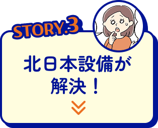 STORY3 北日本設備が解決！