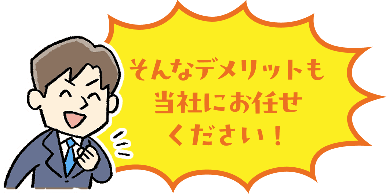 そんなデメリットも当社にお任せください！