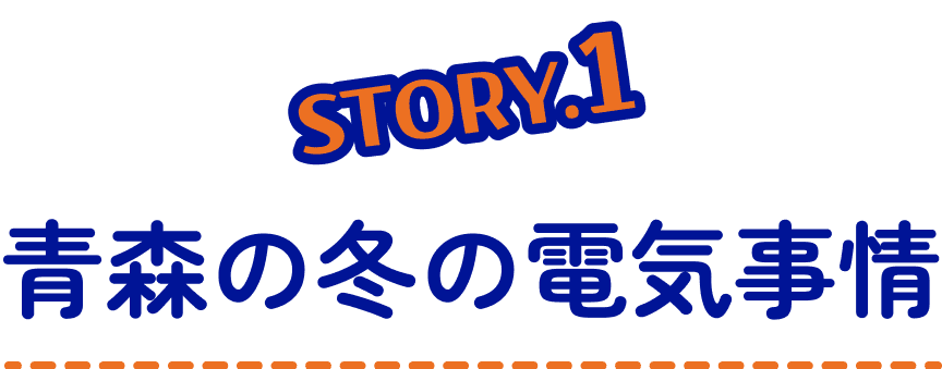 STORY1 青森の冬の電気事情